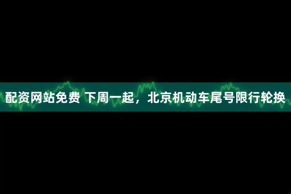 配资网站免费 下周一起，北京机动车尾号限行轮换