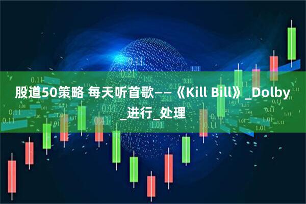 股道50策略 每天听首歌——《Kill Bill》_Dolby_进行_处理