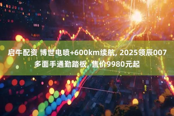启牛配资 博世电喷+600km续航, 2025领辰007多面手通勤踏板, 售价9980元起