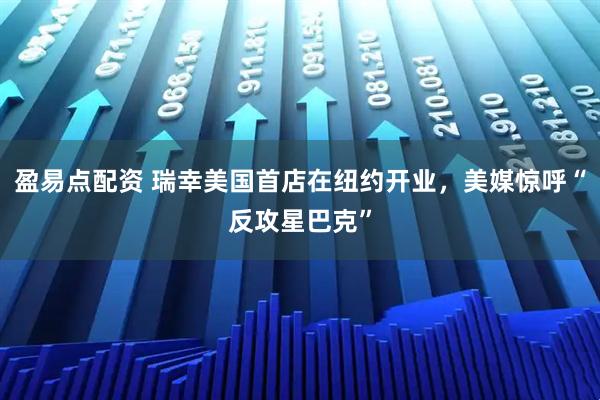 盈易点配资 瑞幸美国首店在纽约开业，美媒惊呼“反攻星巴克”