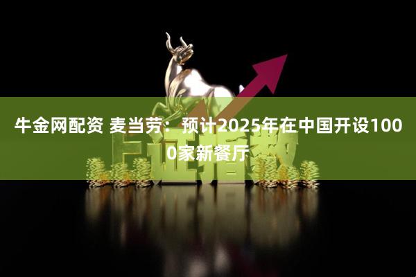 牛金网配资 麦当劳：预计2025年在中国开设1000家新餐厅