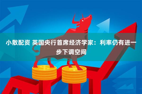 小散配资 英国央行首席经济学家：利率仍有进一步下调空间