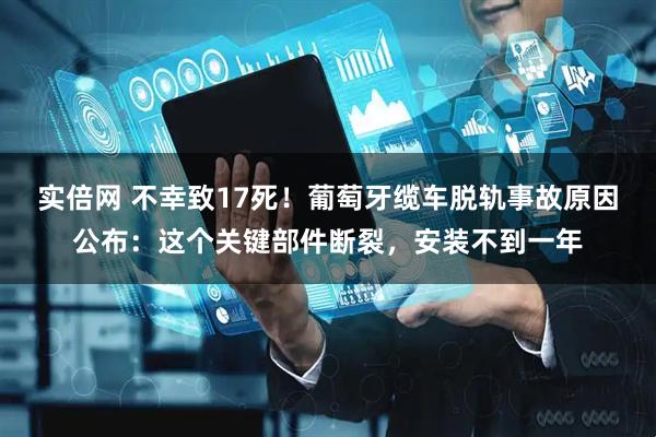 实倍网 不幸致17死！葡萄牙缆车脱轨事故原因公布：这个关键部件断裂，安装不到一年