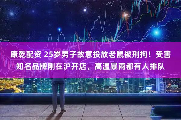 康乾配资 25岁男子故意投放老鼠被刑拘！受害知名品牌刚在沪开店，高温暴雨都有人排队
